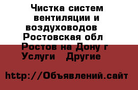 Чистка систем вентиляции и воздуховодов. - Ростовская обл., Ростов-на-Дону г. Услуги » Другие   